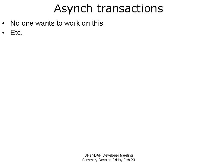 Asynch transactions • No one wants to work on this. • Etc. OPe. NDAP