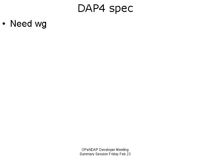 DAP 4 spec • Need wg OPe. NDAP Developer Meeting Summary Session Friday Feb