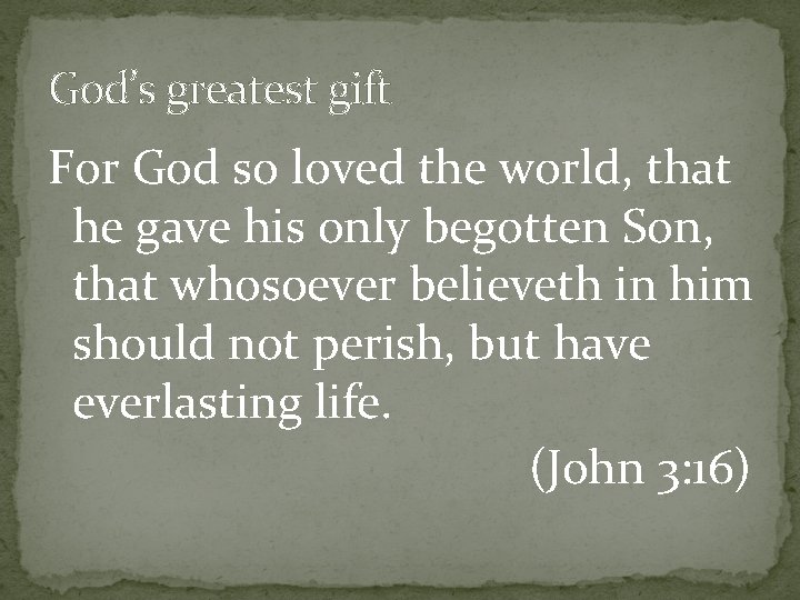God’s greatest gift For God so loved the world, that he gave his only