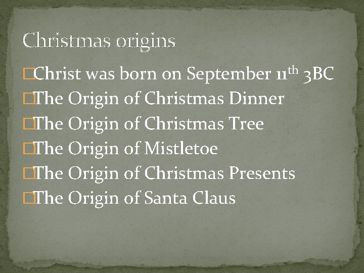 Christmas origins �Christ was born on September 11 th 3 BC �The Origin of