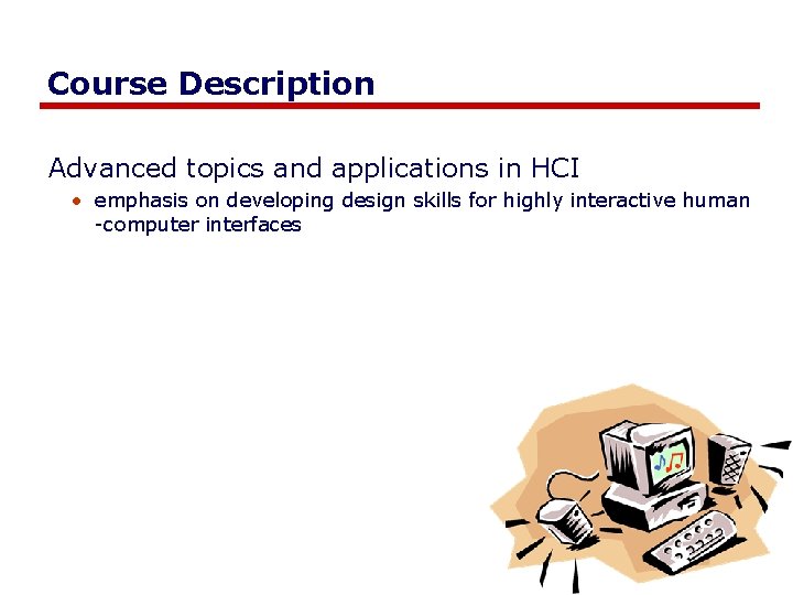 Course Description Advanced topics and applications in HCI • emphasis on developing design skills Course Description Advanced topics and applications in HCI • emphasis on developing design skills
