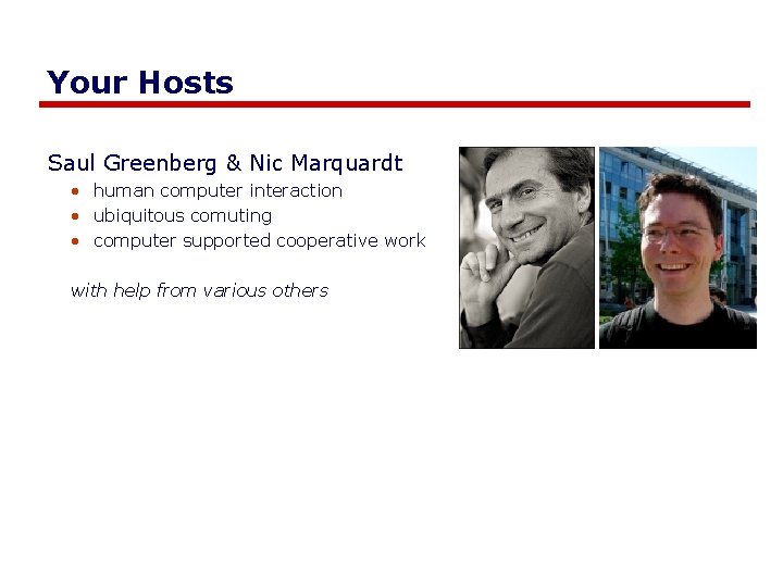 Your Hosts Saul Greenberg & Nic Marquardt • human computer interaction • ubiquitous comuting Your Hosts Saul Greenberg & Nic Marquardt • human computer interaction • ubiquitous comuting