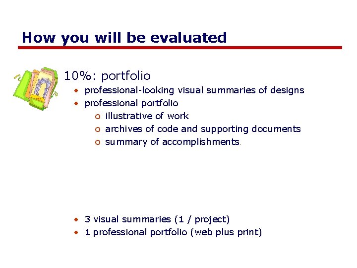 How you will be evaluated 10%: portfolio • professional-looking visual summaries of designs • How you will be evaluated 10%: portfolio • professional-looking visual summaries of designs •