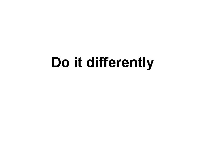 Do it differently Do it differently