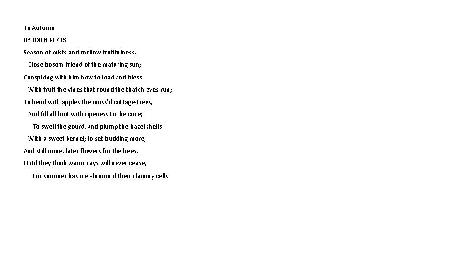 To Autumn BY JOHN KEATS Season of mists and mellow fruitfulness, Close bosom-friend of
