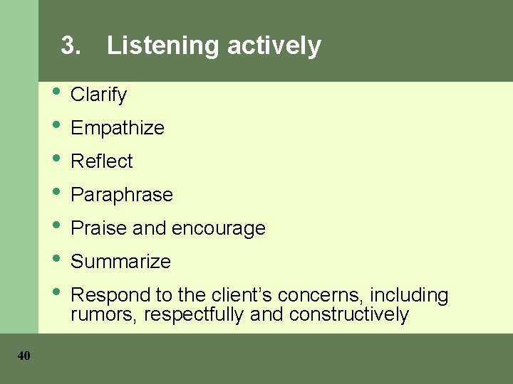 3. Listening actively • • 40 Clarify Empathize Reflect Paraphrase Praise and encourage Summarize