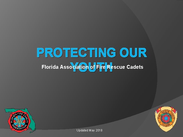PROTECTING OUR Florida Association of Fire Rescue Cadets YOUTH Updated May 2018 