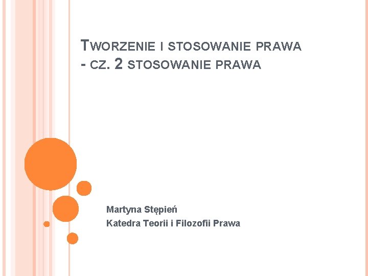 TWORZENIE I STOSOWANIE PRAWA - CZ. 2 STOSOWANIE PRAWA Martyna Stępień Katedra Teorii i