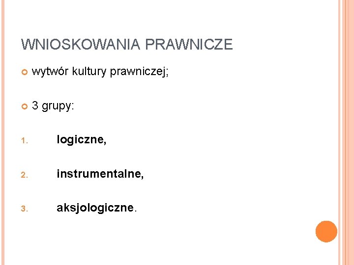 WNIOSKOWANIA PRAWNICZE wytwór kultury prawniczej; 3 grupy: 1. logiczne, 2. instrumentalne, 3. aksjologiczne. 