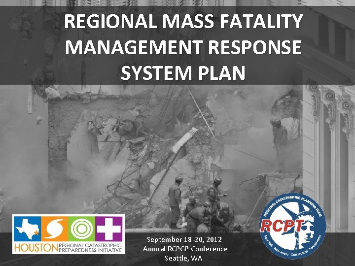 REGIONAL MASS FATALITY REGIONAL MANAGEMENT RESPONSE SYSTEM PLAN September 18 -20, 2012 Annual RCPGP