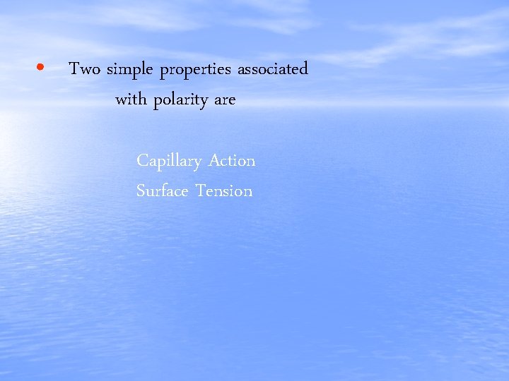  • Two simple properties associated with polarity are Capillary Action Surface Tension 