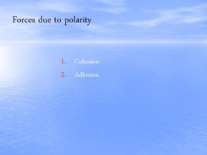 Forces due to polarity 1. Cohesion 2. Adhesion 