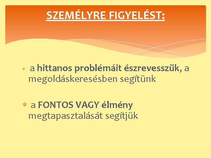 SZEMÉLYRE FIGYELÉST: a hittanos problémáit észrevesszük, a megoldáskeresésben segítünk a FONTOS VAGY élmény megtapasztalását