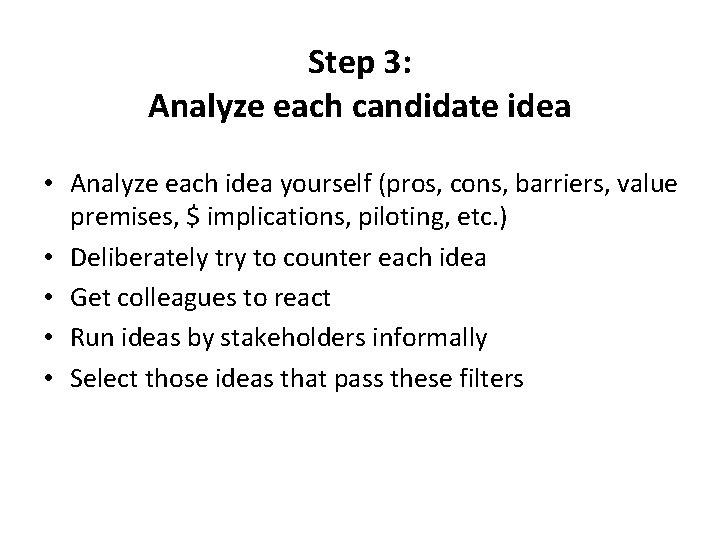 Step 3: Analyze each candidate idea • Analyze each idea yourself (pros, cons, barriers,