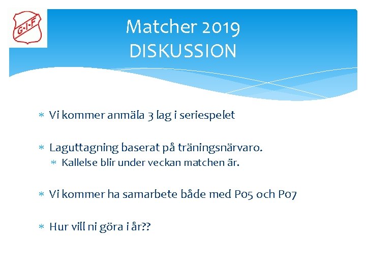 Matcher 2019 DISKUSSION Vi kommer anmäla 3 lag i seriespelet Laguttagning baserat på träningsnärvaro.