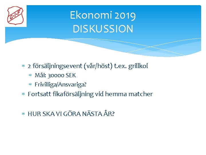 Ekonomi 2019 DISKUSSION 2 försäljningsevent (vår/höst) t. ex. grillkol Mål: 30000 SEK Frivilliga/Ansvariga? Fortsatt