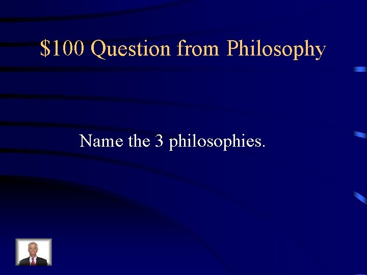 $100 Question from Philosophy Name the 3 philosophies. 