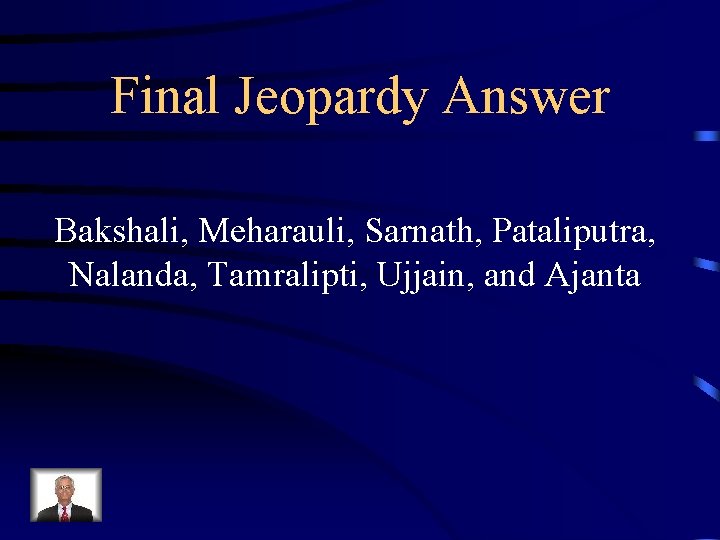 Final Jeopardy Answer Bakshali, Meharauli, Sarnath, Pataliputra, Nalanda, Tamralipti, Ujjain, and Ajanta 