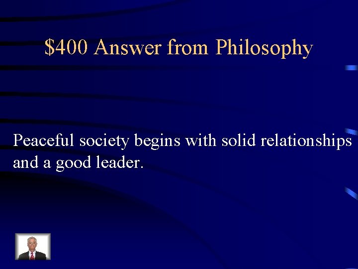 $400 Answer from Philosophy Peaceful society begins with solid relationships and a good leader.