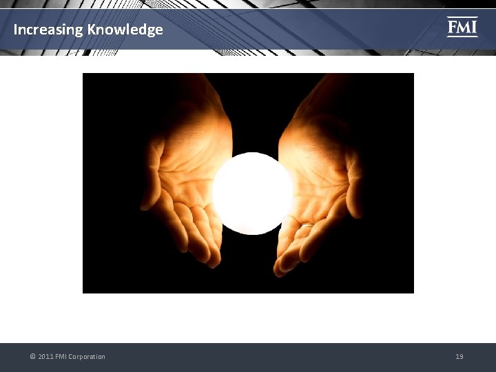 Increasing Knowledge © 2011 FMI Corporation 19 