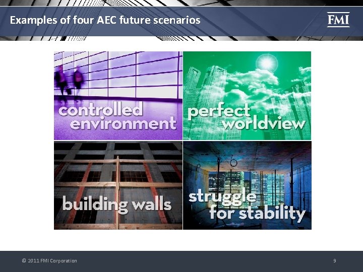 Examples of four AEC future scenarios © 2011 FMI Corporation 9 