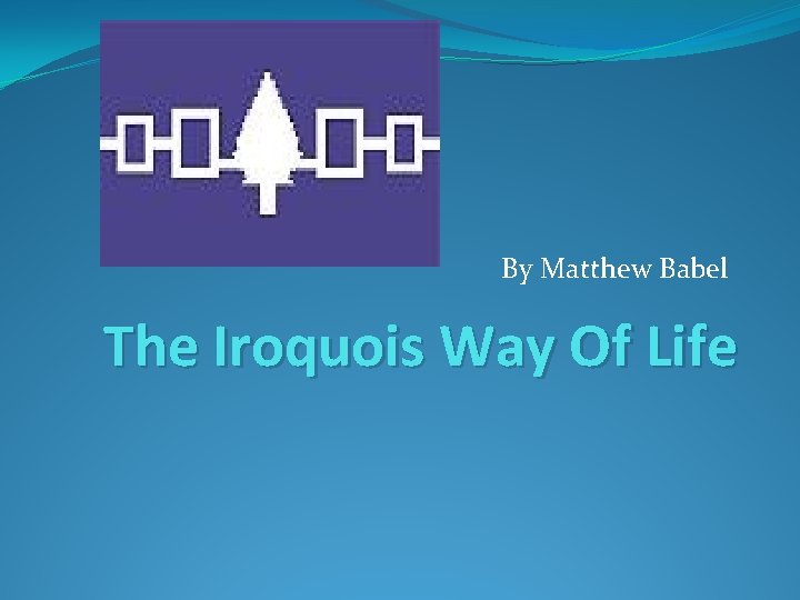 By Matthew Babel The Iroquois Way Of Life 