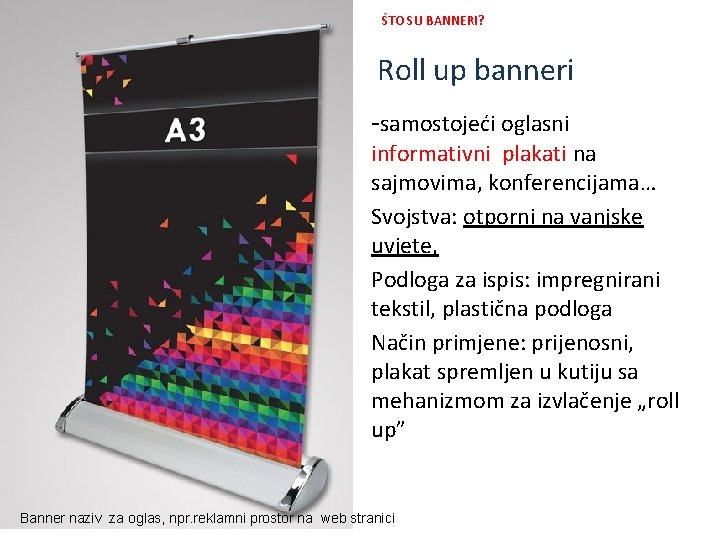 ŠTO SU BANNERI? Roll up banneri -samostojeći oglasni informativni plakati na sajmovima, konferencijama… Svojstva: