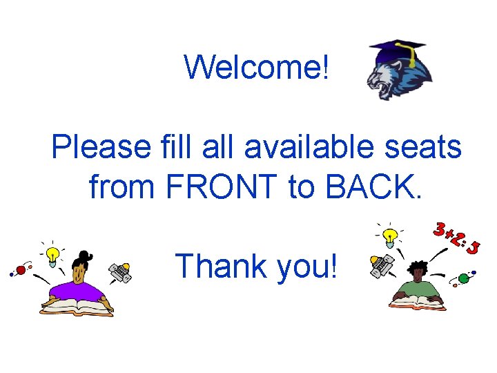 Welcome! Please fill available seats from FRONT to BACK. Thank you! 