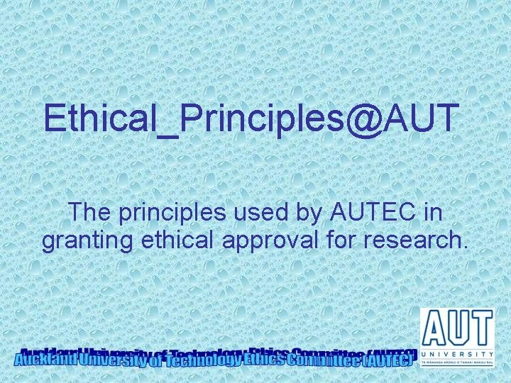 Ethical_Principles@AUT The principles used by AUTEC in granting ethical approval for research. 