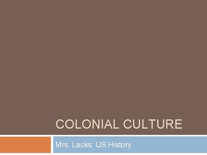 COLONIAL CULTURE Mrs. Lacks: US History 