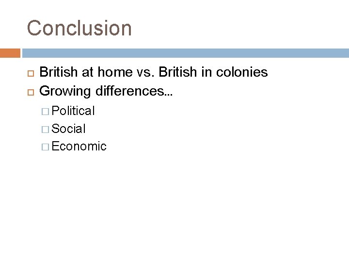 Conclusion British at home vs. British in colonies Growing differences… � Political � Social