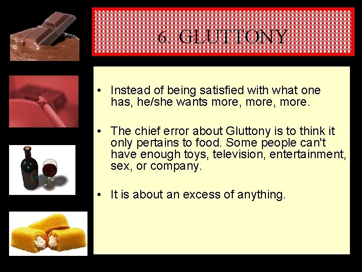 6. GLUTTONY • Instead of being satisfied with what one has, he/she wants more,