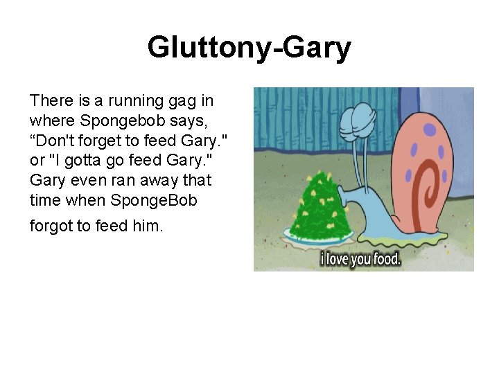 Gluttony-Gary There is a running gag in where Spongebob says, “Don't forget to feed