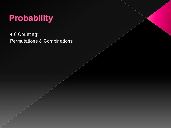 Probability 4 -6 Counting: Permutations & Combinations 