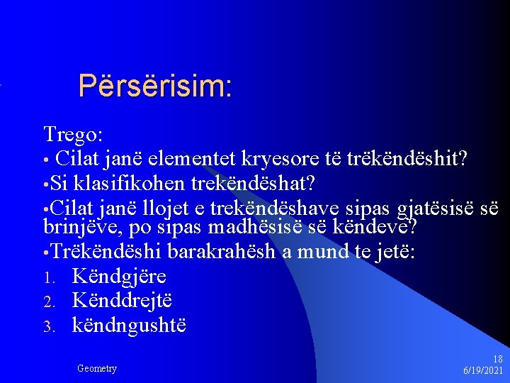Përsërisim: Trego: • Cilat janë elementet kryesore të trëkëndëshit? • Si klasifikohen trekëndëshat? •