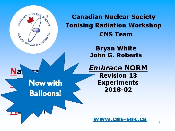 Canadian Nuclear Society Ionising Radiation Workshop CNS Team Bryan White John G. Roberts Naturally