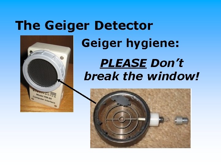 The Geiger Detector Geiger hygiene: PLEASE Don’t break the window! 