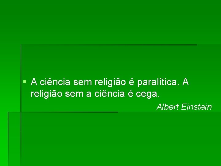 § A ciência sem religião é paralítica. A religião sem a ciência é cega.