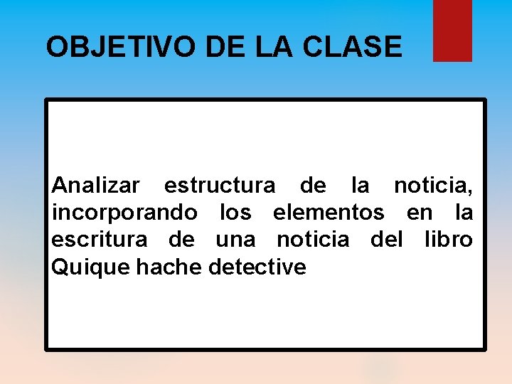 OBJETIVO DE LA CLASE Analizar estructura de la noticia, incorporando los elementos en la