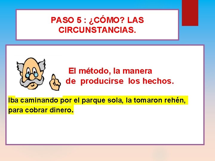 PASO 5 : ¿CÓMO? LAS CIRCUNSTANCIAS. El método, la manera de producirse los hechos.