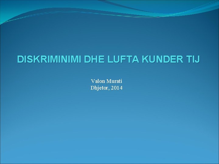 DISKRIMINIMI DHE LUFTA KUNDER TIJ Valon Murati Dhjetor, 2014 