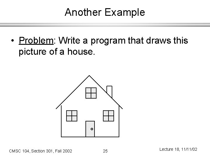 Another Example • Problem: Write a program that draws this picture of a house.