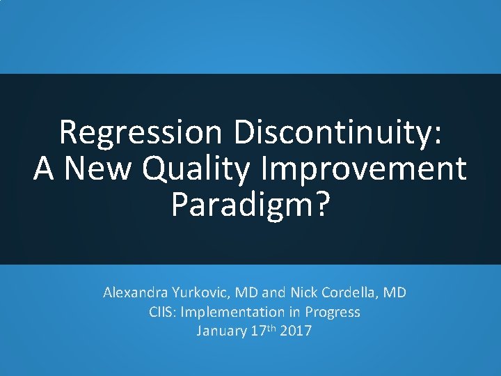 Regression Discontinuity: A New Quality Improvement Paradigm? Alexandra Yurkovic, MD and Nick Cordella, MD