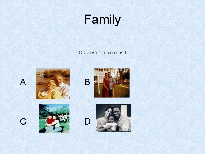 Family Observe the pictures ! A B C D 