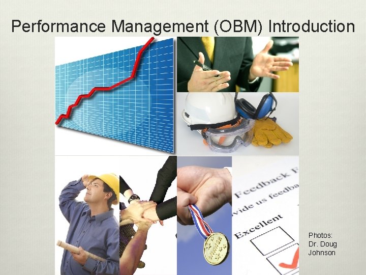 Performance Management (OBM) Introduction Photos: Dr. Doug Johnson 