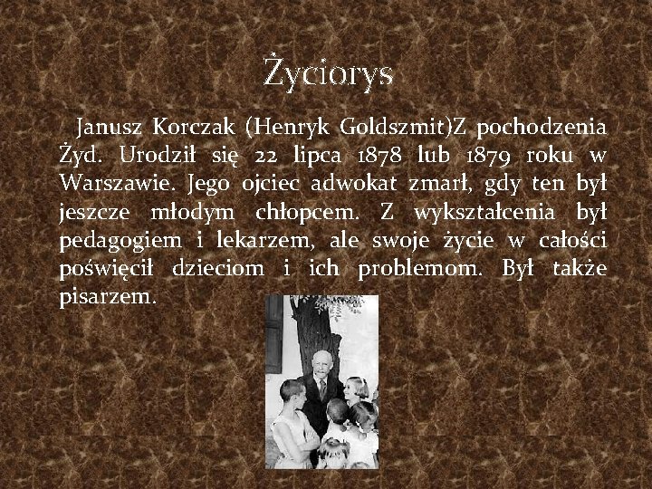 Życiorys Janusz Korczak (Henryk Goldszmit)Z pochodzenia Żyd. Urodził się 22 lipca 1878 lub 1879