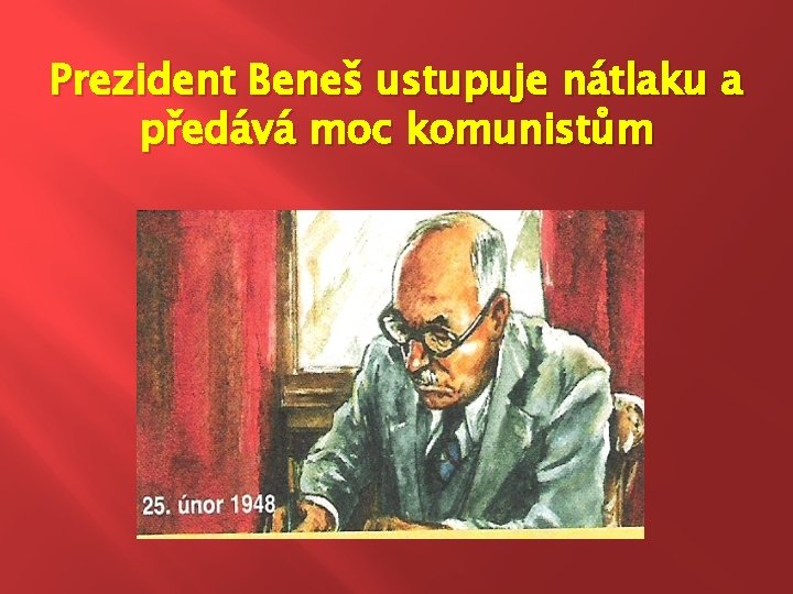 Prezident Beneš ustupuje nátlaku a předává moc komunistům 