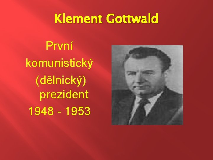 Klement Gottwald První komunistický (dělnický) prezident 1948 - 1953 