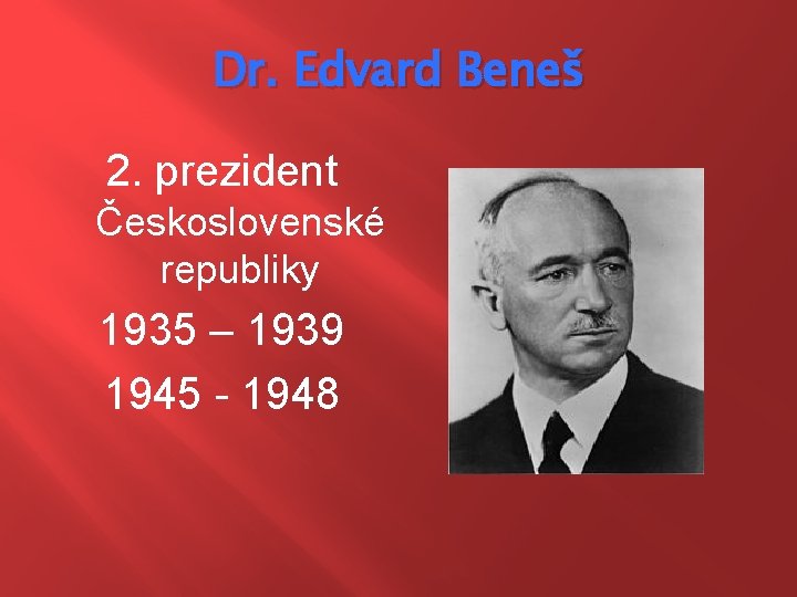 Dr. Edvard Beneš 2. prezident Československé republiky 1935 – 1939 1945 - 1948 
