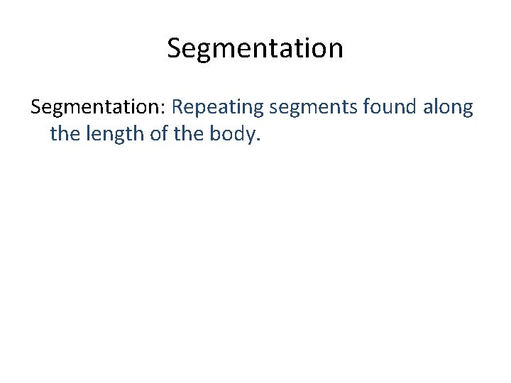 Segmentation: Repeating segments found along the length of the body. 